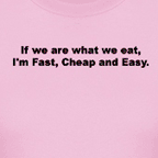 If you are what you eat, i'm fast, cheap and easy.